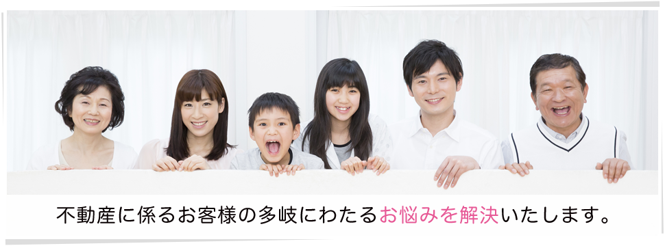 不動産に係るお客様の多岐にわたるお悩みを解決いたします。